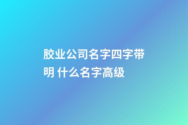 胶业公司名字四字带明 什么名字高级-第1张-公司起名-玄机派